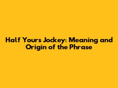 Half Yours Jockey: Meaning and Origin of the Phrase