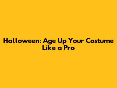 Halloween: Age Up Your Costume Like a Pro