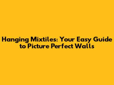 Hanging Mixtiles: Your Easy Guide to Picture Perfect Walls