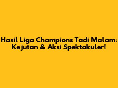 Hasil Liga Champions Tadi Malam: Kejutan & Aksi Spektakuler!