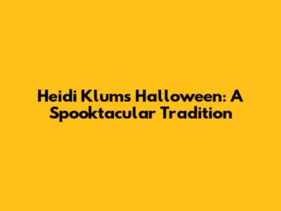 Heidi Klum's Halloween: A Spooktacular Tradition
