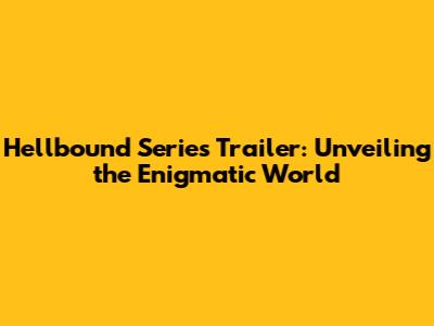 Hellbound Series Trailer: Unveiling the Enigmatic World