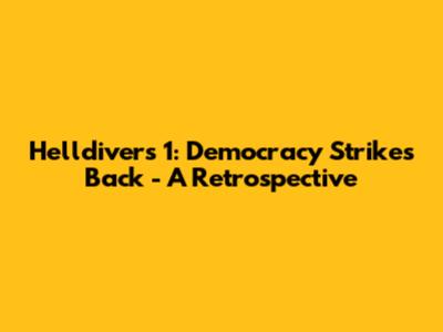 Helldivers 1: Democracy Strikes Back - A Retrospective