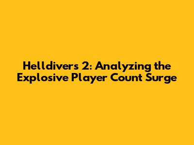 Helldivers 2: Analyzing the Explosive Player Count Surge