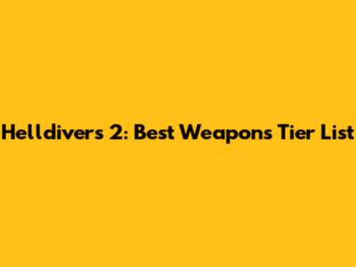 Helldivers 2: Best Weapons Tier List