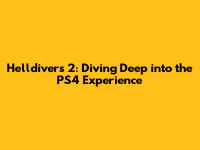 Helldivers 2: Diving Deep into the PS4 Experience