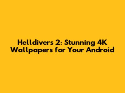 Helldivers 2: Stunning 4K Wallpapers for Your Android
