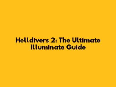 Helldivers 2: The Ultimate Illuminate Guide