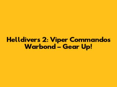Helldivers 2: Viper Commandos Warbond – Gear Up!