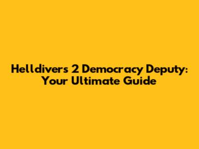 Helldivers 2 Democracy Deputy: Your Ultimate Guide