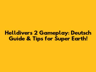 Helldivers 2 Gameplay: Deutsch Guide & Tips for Super Earth!