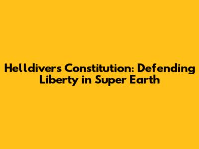 Helldivers Constitution: Defending Liberty in Super Earth
