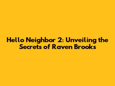 Hello Neighbor 2: Unveiling the Secrets of Raven Brooks