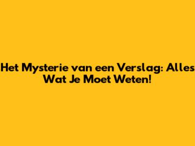 Het Mysterie van een Verslag: Alles Wat Je Moet Weten!