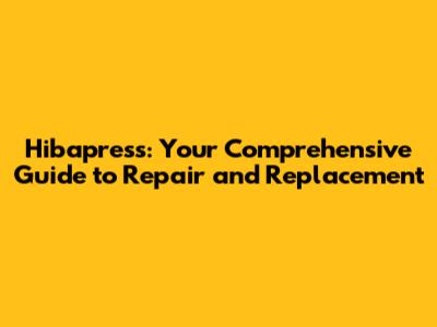 Hibapress: Your Comprehensive Guide to Repair and Replacement