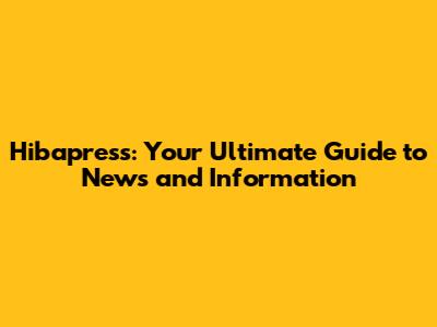 Hibapress: Your Ultimate Guide to News and Information