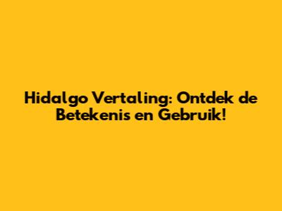 Hidalgo Vertaling: Ontdek de Betekenis en Gebruik!
