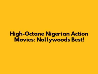 High-Octane Nigerian Action Movies: Nollywood's Best!