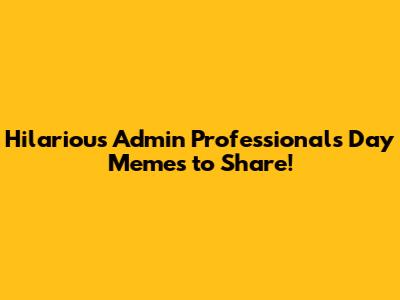 Hilarious Admin Professionals Day Memes to Share!