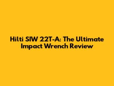 Hilti SIW 22T-A: The Ultimate Impact Wrench Review