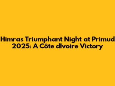 Himra's Triumphant Night at Primud 2025: A Côte d'Ivoire Victory