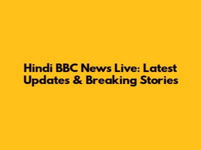 Hindi BBC News Live: Latest Updates & Breaking Stories
