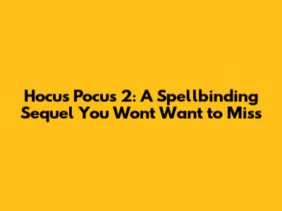 Hocus Pocus 2: A Spellbinding Sequel You Won't Want to Miss