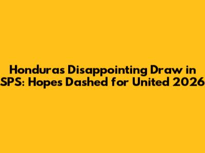 Honduras' Disappointing Draw in SPS: Hopes Dashed for United 2026