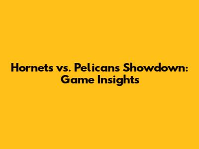 Hornets vs. Pelicans Showdown: Game Insights