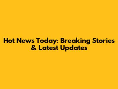 Hot News Today: Breaking Stories & Latest Updates