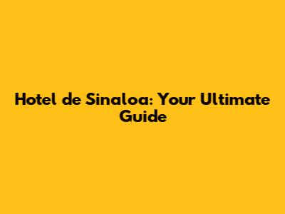 Hotel de Sinaloa: Your Ultimate Guide