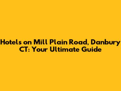Hotels on Mill Plain Road, Danbury CT: Your Ultimate Guide