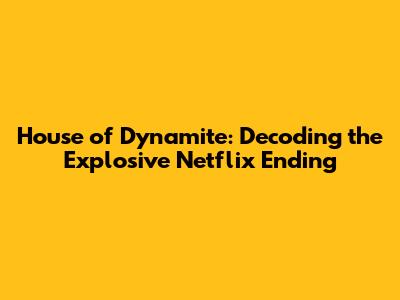 House of Dynamite: Decoding the Explosive Netflix Ending
