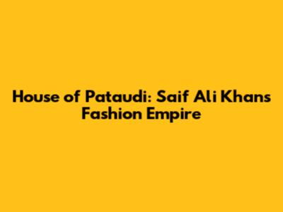 House of Pataudi: Saif Ali Khan's Fashion Empire