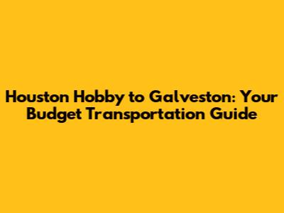 Houston Hobby to Galveston: Your Budget Transportation Guide