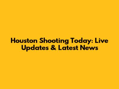 Houston Shooting Today: Live Updates & Latest News