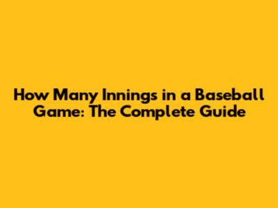How Many Innings in a Baseball Game: The Complete Guide