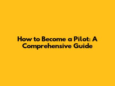 How to Become a Pilot: A Comprehensive Guide