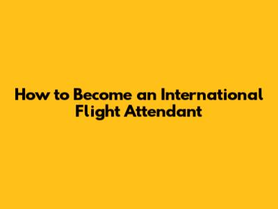 How to Become an International Flight Attendant
