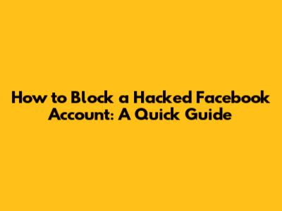 How to Block a Hacked Facebook Account: A Quick Guide
