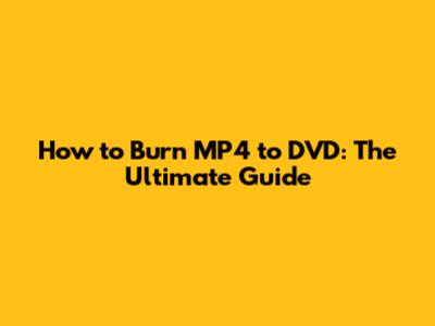How to Burn MP4 to DVD: The Ultimate Guide