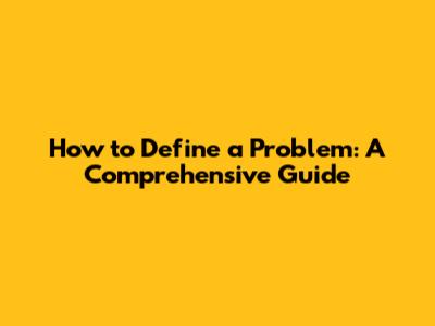 How to Define a Problem: A Comprehensive Guide