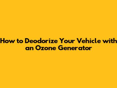 How to Deodorize Your Vehicle with an Ozone Generator