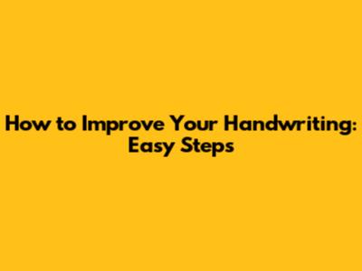 How to Improve Your Handwriting: Easy Steps