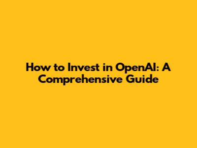 How to Invest in OpenAI: A Comprehensive Guide