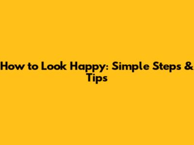 How to Look Happy: Simple Steps & Tips