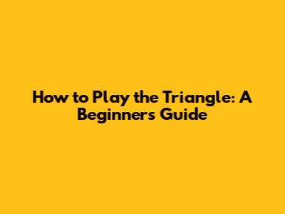 How to Play the Triangle: A Beginner's Guide