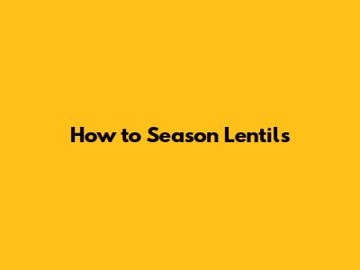How to Season Lentils