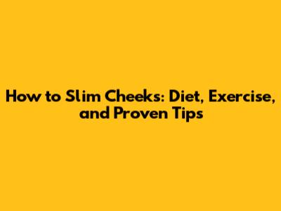 How to Slim Cheeks: Diet, Exercise, and Proven Tips