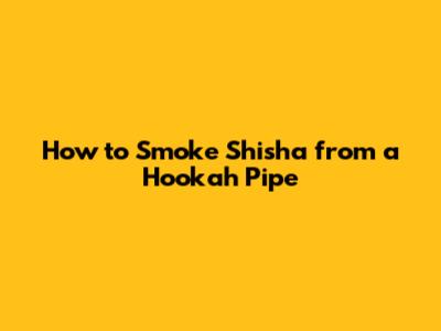 How to Smoke Shisha from a Hookah Pipe